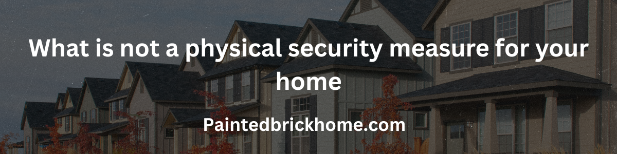 what is not a physical security measure for your home